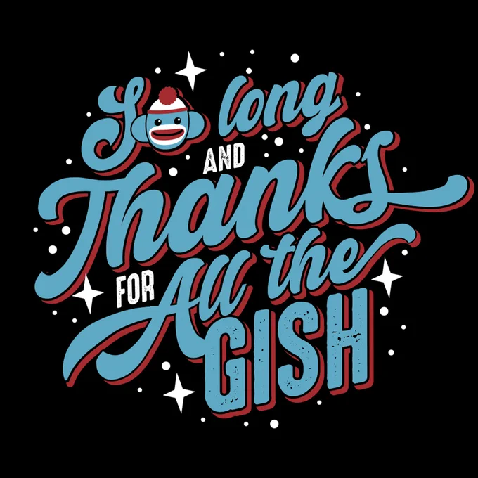 so long and thanks for all the gish