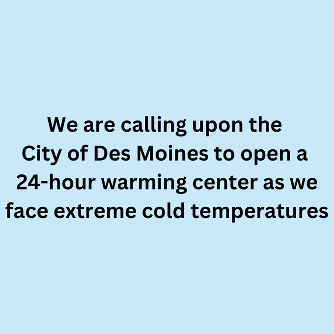 We are calling upon the City of Des Moines to open a 24-hour warming center as we face extreme cold temperatures
