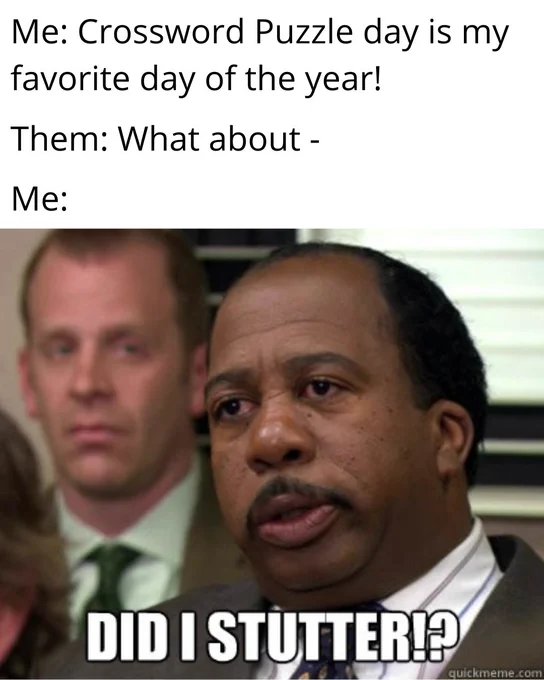 Me: Crossword Puzzle Day is my favorite day of the year? Them: What about - Me: Did I stutter?