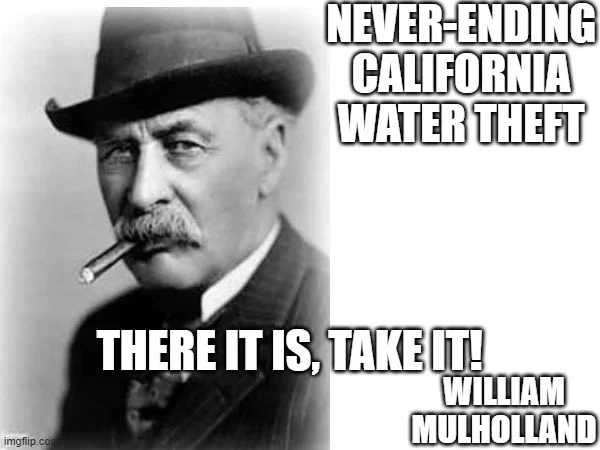 An engineer with cigar took the entire Owens River by diverting it into a large tunnel and the Owen's Valley and the river were destroyed.
Never ending water theft.  William Mulholland said: "there it is, take it" when the water arrived via tunnel to the suburban residents.