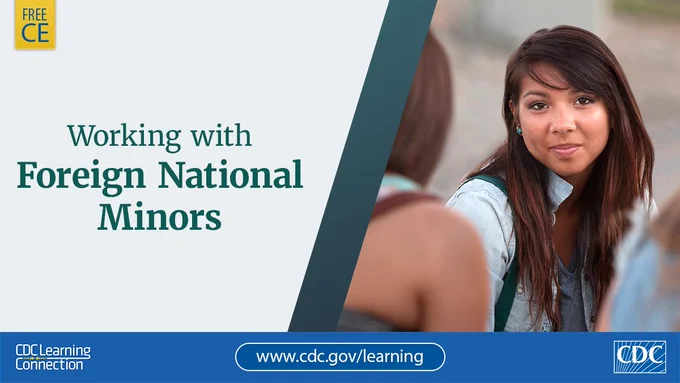 Teen girl. Text says, Working with Foreign National Minors. www.cdc.gov/learning