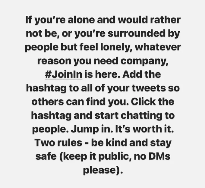 Text only. If you’re alone and would rather not be, or you’re surrounded by people but feel lonely, whatever reason you need company, #JoinIn is here. Add the hashtag to all of your tweets so others can find you. Click the hashtag and start chatting to people. Jump in. It’s worth it. Two rules - be kind and stay safe (keep it public, no DMs please).