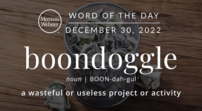Merriam-Webster Word of the Day December 30, 2022 "boondoggle" noun | BOON-dah-gul 'a wasteful or useless project or activity' Background image: a round silver mesh trashcan full of crumpled and balled up money, (mix of $20 and $1) with 2 pieces falling outside the trashcan