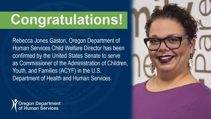 photo of Rebecca Jones Gaston; Congratulations! Rebecca Jones Gaston, Oregon Department of Human Services Chid Welfare Director, has been confirmed by the United States Senate to serve as Commissioner of the Administration of Children, Youth and Families (ACYF) in the U.S. Department of Health and Human Services.