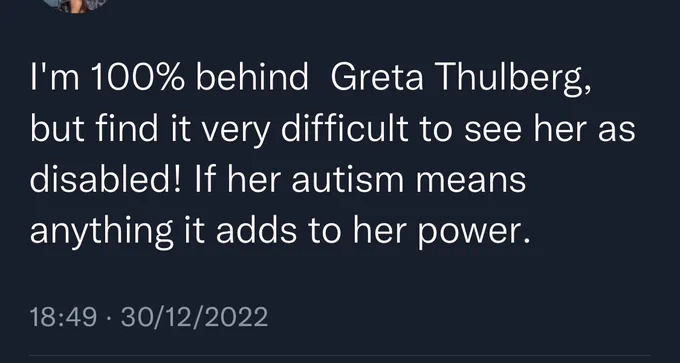 I’m 100% behind Greta Thunberg but find it very difficult to see her as disabled! If her autism means anything, it adds to her power.