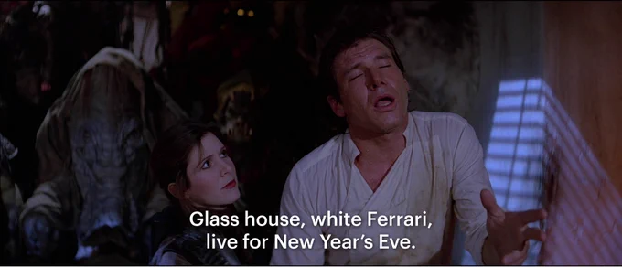han solo in jabba's palace saying "glass house, white ferrari, live for new year's eve."