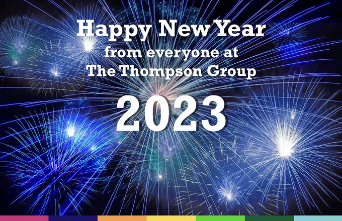 Wishing you all a Very Happy New Year from everyone at The Thompson Group.  Best Wishes for 2023 and beyond