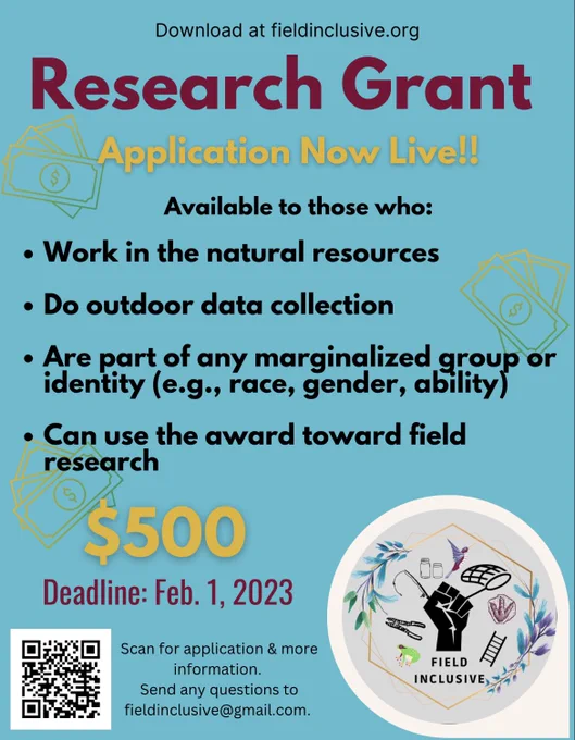 Available to those who:
• Work in the natural resources
• Do outdoor data collection
• Are part of any marginalized group or identity (e.g., race, gender, ability
• Can use the award toward field research

Deadline: Feb 1, 2023