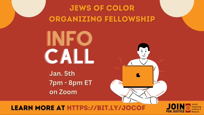 Image description: On a red background there is an illustration of a masc-presenting person sitting cross-legged with a laptop. Written in orange text at the top of the image is "Jews of Color Organizing Fellowship." In large text underneath, it reads "Info Call." In white, smaller text, it reads "January 5th, 7pm-8pm ET, on Zoom." On an orange banner at the bottom, it reads "Learn more at https://bit.ly/jocof." On the right is the JOIN For Justice logo.