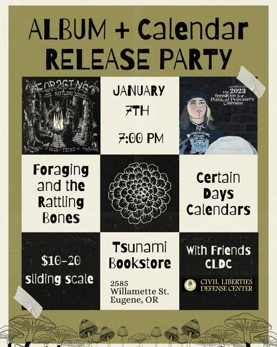 A green background with cut & paste style text that reads "ALBUM   CALENDAR RELEASE PARTY. JANUARY 7TH 7PM. FORAGING AND THE RATTLING BONES, CERTAIN DAYS CALENDARS. $10-20 SLIDING SCALE. TSUNAMI BOOKSTORE 2585 WILLAMETTE ST. EUGENE OR. WITH FRIENDS CLDC" The album cover for Foraging and the 2023 Certain Days calendar are shown. Sketches of mushrooms line the bottom of the image.