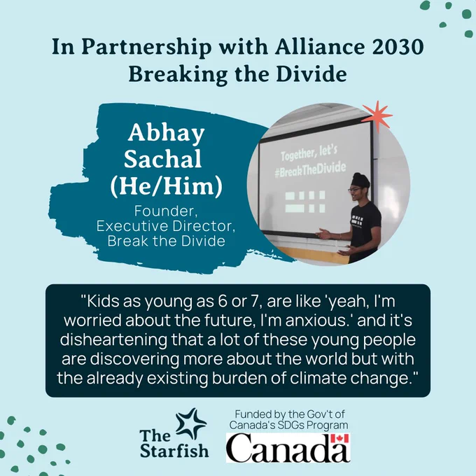 This is a single slide post with a light blue background and the text on this slide reads: 
“In Partnership with Alliance 2030 
“Breaking the Divide 
“Abhay Sachal
“(He/Him)
“Founder, 
“Executive Director, 
“Break the Divide
“Kids as young as 6 or 7, are like ‘yeah, I’m worried about the future, I’m anxious.’ and it’s disheartening that a lot of these young people are discovering more about the world but with the already existing burden of climate change.” 