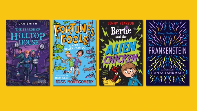 Cover images for:
The Terror of Hilltop House by Dan Smith and Chris King
Fortune's Fools by Ross Montgomery and Mark Beech
Bertie and the Alien Chicken by Jenny Pearson and Aleksei Bitskoff
Frankenstein: A Retelling by Tanya Landman
