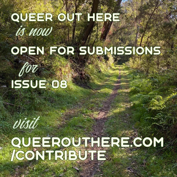 photo of a path through lush bushland, with text overlay. text reads: queer out here is now open for submissions for issue 08, visit queerouthere.com/contribute