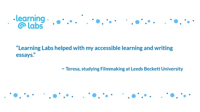 "Learning Labs helped with my accessible learning and writing essays." - Teresa, studying Filmmaking at Leeds Beckett University