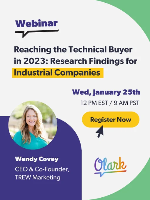 "Webinar graphic featuring speaker, Wendy Covey of Trew Marketing. With webinar title "Reaching the Technical Buyer in 2023: Research Findings for Industrial Companies" along with the speaker's name "Wendy Covey" speaker's title "CEO & Co-Founder,
TREW Marketing" the host's logo "Olark live chat". Webinar Date "Wednesday, January 25th 2023" and Webinar time "12pm EST/ 9am PST" and a button with the word "register now" with an arrow pointing at the button.