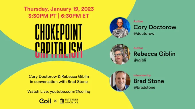 Thursday, January 19 @ 3:30pm PT
Chokepoint Capitalism
Cory Doctorow & Rebecca Giblin
in conversation with Brad Stone
Coil X Internet Archive