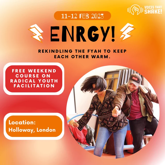 Graphic with orange, yellow and red faded background, with a photo of people taking part in a Shake! movement activity.  Text on the graphic reads "11-12 Feb 2023 
ENRGY! 
Rekindling the fyah to keep each other warm. 
Free weekend course on radical youth facilitation 
Location: Holloway, London" There are lightning bolts next to the word "ENRGY!" with orange and white detailing.