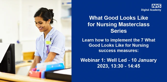What Good Looks Like for Nursing Masterclass Series
Learn how to implement the 7 What Good Looks Like for Nursing success measures
Webinar 1: Well Led - 10 January 2023, 13:30 - 14:45