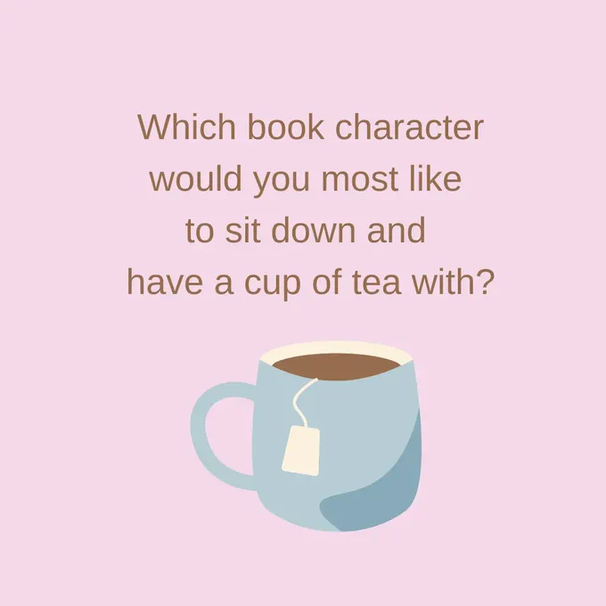 Picture of a cup of tea.  Text reads, "Which book character would you most like to sit down and have a cup of tea with?"