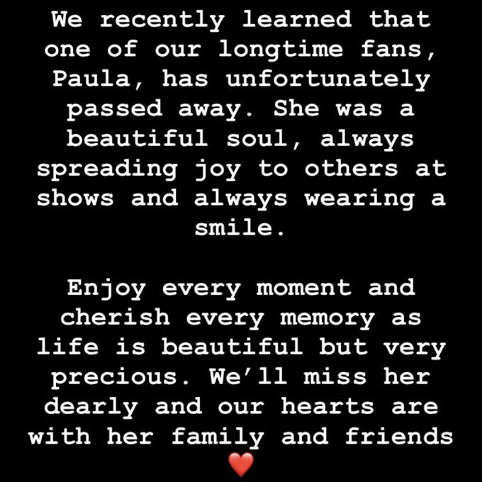We recently learned that one of our longtime fans Paula has unfortunately passed away. She was a beautiful soul always spreading joy to others at shows and always wearing a smile. Enjoy every moment and cherish every memory as life is beautiful but very precious. We’ll miss her dearly and our hearts are with her family and friends