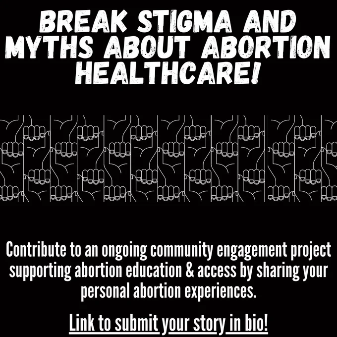 Black background with fists of solidarity graphic. Reads: Break stigma and myths about abortion healthcare! Contribute to an ongoing community engagement project supporting abortion education and access by sharing your personal abortion experiences. Link to submit your story in bio!