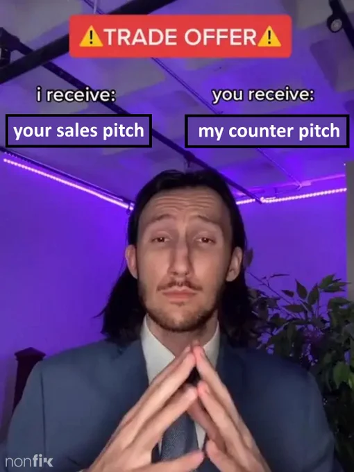 Text, trade offer. I receive: your sales pitch. You receive: my counter pitch