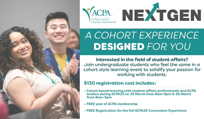 Interested in the field of student affairs? Join undergraduate students who feel the same in a cohort style learning event to solidify your passion for working with students. $130 Registration includes: • Cohort based learning with student affairs professionals and ACPA       leaders during ACPA23 on 25 March from 8am-9pm & 26 March    from 8am-3pm  • FREE year of ACPA membership  • FREE Registration for the full ACPA23 Convention Experience