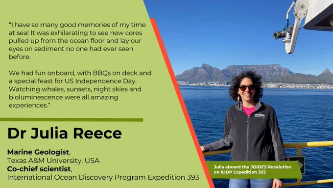 “I have so many good memories of my time at sea! It was exhilarating to see new cores pulled up from the ocean floor and lay our eyes on sediment no one had ever seen before. We had fun onboard, with BBQs on deck and a special feast for US Independence Day. Watching whales, sunsets, night skies and bioluminescence were all amazing experiences.”
Dr Julia Reece
Marine Geologist, Texas A&M University, USA
Co-chief scientist, International Ocean Discovery Program Expedition 393
