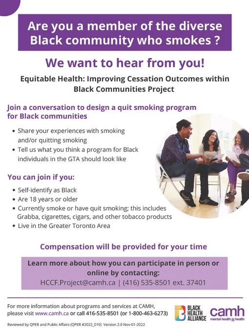 A recruitment flyer that shows three people talking together. Text reads: Are you a member of the diverse Black community who smokes? We want to hear from you! Join a conversation to design a quit smoking program for Black communities. Eligible if: you are 18 or older, live in the Greater Toronto Area, self-identify a Black, currently smoke or have quit. Compensation will be provided. Questions? HCCF.Project@camh.ca