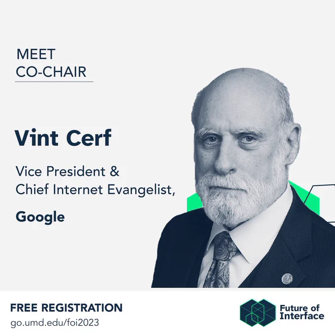 Meet Co-Chair Headshot of Vint Cerf Vice President & Chief Internet Evangelist,Google free registration at go.umd.edu/foi2023 Future of Interface logo