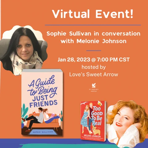 Graphic for a virtual event. Text reads: Virtual Event! Sophie Sullivan in conversation with Melonie Johnson. Jan 28, 2023 @ 7:00 PM CST hosted by Love's Sweet Arrow. On left: photo of Sophie Sullivan and cover of A Guide to Being Just Friends. On right: photo of Melonie Johnson and cover of Too Good To Be Real.