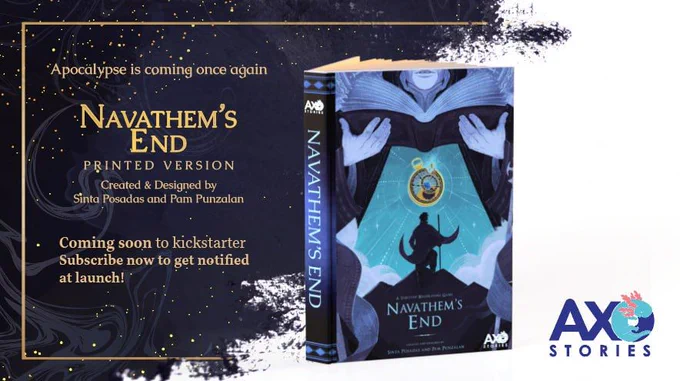 the kickstarter banner for navcathem's end. the background is a magical, dark purple backdrop of swirling clouds of magic and gold flecks of power. There is a mock-up of the physicalbook that Navathem's End will become, featuring the beautiful cover art by Borg Sinaban, where it shows the agent on top of a mountain, seeking a broken clock, with a mysterious mage towering over the entire scene. It is framed by gorgeous banners. The whole thing is in colors of moody purples and brilliant golds and teals. 

to the side, the logo AXO stories sits behind a backdrop of white, sporting the same colors as Navathem's End: purple and teal.

The text says: 

Apocalypse is coming once again.

Navathem's End 
Printed Version
Created and Designed by Sinta Posadas and Pam Punzalan

Coming soon to kickstarter!
Subscribe now to get notified at launch.


