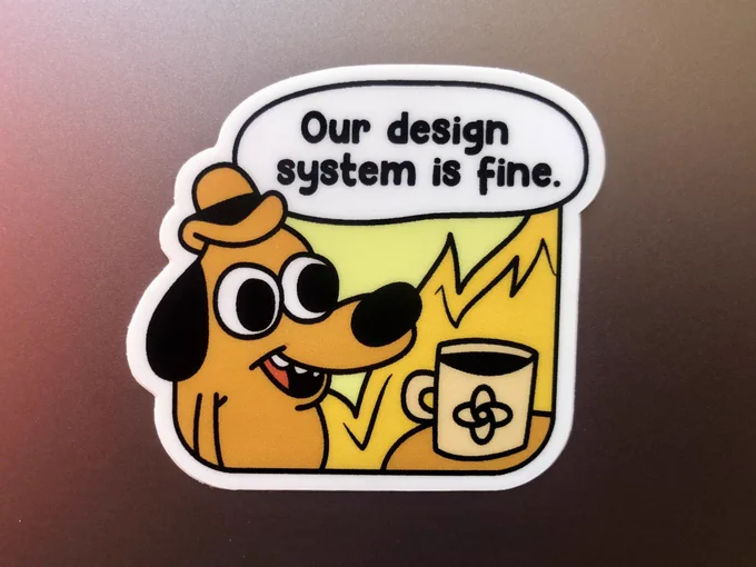 Funny sticker of the On Fire meme showing a dog sitting in a fire with a speech bubble that reads Our design system is fine.