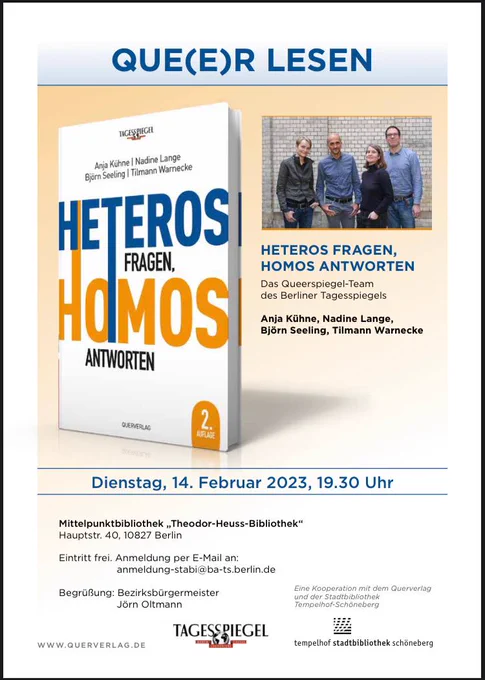 Oben mittig steht in Großbuchstaben Que(e)r lesen. Dazu das Cover vom Buch Heteros fragen und Homos antworten. Außerdem ist rechts ein Bild von den Autor innen. Unten mittig ist das Datum der Veranstaltung Dienstag, 14. Februar 2023, 19:30 Uhr in der Mittelpunktbibliothek Theodor-Heuss-Bibliothek 
Der Eintritt ist frei und man sollte sich per E-Mail anmelden unter anmeldung@ba-ts.berlin.de