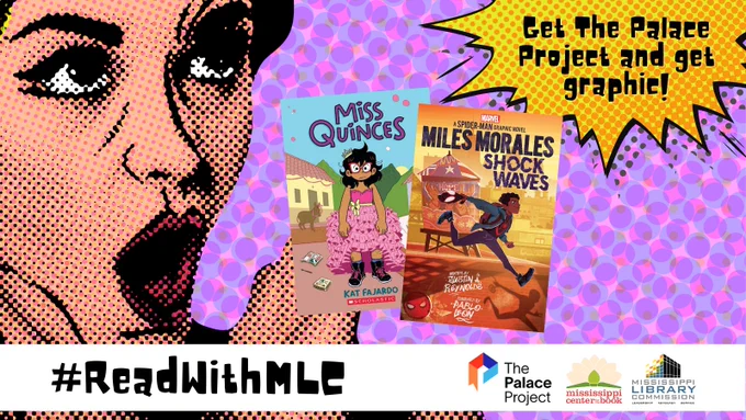 The background of the graphic is a series of pink, purple, and blue polka dots. On the left of the graphic is a stylized image of a white woman, mouth open like she is gasping in shock. The image is stylized in a pop art, comic book, Roy Lichtenstein sort of style. In the center of the graphic are the cover of two graphic novels: 'Miss Quinces' by Kat Fajardo and 'Miles Morales: Shock Waves' by Justin A. Reynolds. In the top right corner of the image, there is an action bubble, like you would see in a comic book. Inside the text are the words "Get The Palace Project and get graphic!". At the bottom of the graphic, there is a white bar that stretches across the graphic. Inside the bar are the words #ReadWithMLC as well as the logos for The Palace Project, Mississippi Center for the Book, and the Mississippi Library Commission.