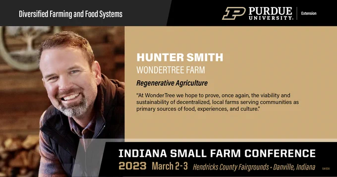 Purdue University Extension logo and Diversified Farming and Food Systems A photo of Hunter Smith of Wondertree Farm on the left. Regenerative Agriculture "At WonderTree we hope to prove, once again, the visibility and sustainability of decentralized, local farms serving communities as primary sources of food, experiences, and culture."