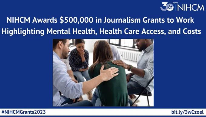 30 Years NIHCM; NIHCM Awards $500,000 in Journalism Grants to Work Highlighting Mental Health, Health Care Access, and Costs; Image; #NIHCMGrants2023; bit.ly/3wCzoel