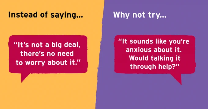 One side of the image has words saying: "Instead of saying... 'It's not a big deal, there's no need to worry about it."

The other side of the image reads: "Why not try... 'It sounds like you're anxious about it. Would talking through it help?"