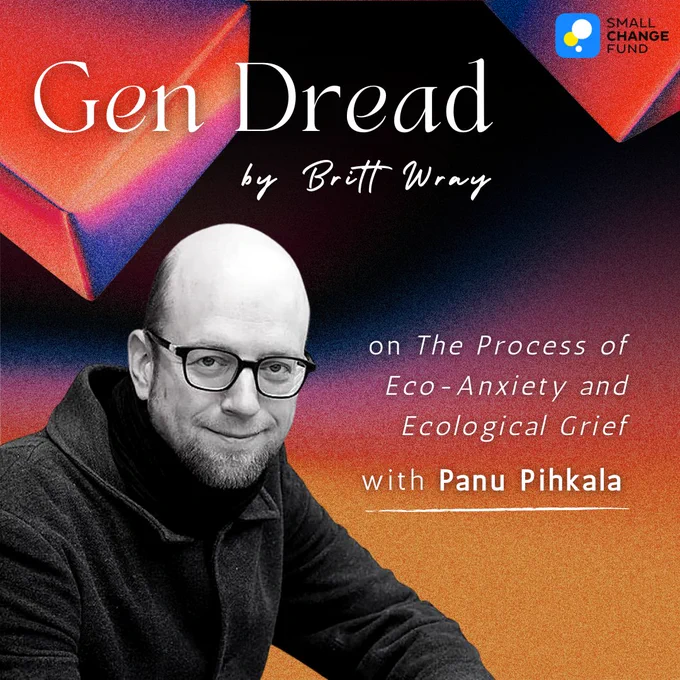 A text that reads; "Gen Dread by Britt Wray, on The Process of Eco-Anxiety and Ecological Grief with Panu Pihkala". There are multicolored graphics, a Small Change Fund logo and a profile picture of Panu Pihkala in the background.