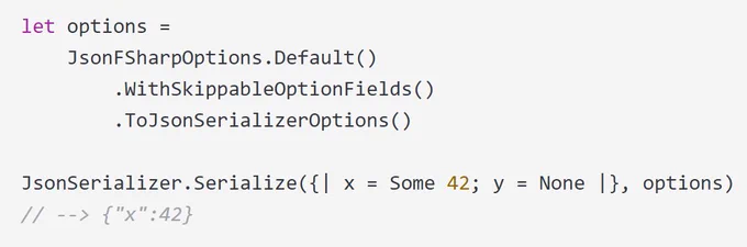 let options =
    JsonFSharpOptions.Default()
        .WithSkippableOptionFields()
        .ToJsonSerializerOptions()

JsonSerializer.Serialize({| x = Some 42; y = None |}, options)
// --> {"x":42}