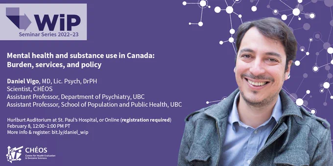 CHÉOS Work in Progress Seminar poster for February 8. Dr. Daniel Vigo will present on: Mental health and substance use in Canada: Burden, services, and policy