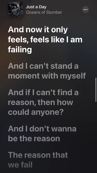 “Just a Day”
by Oceans of Slumber
(Selected lyrics)

And now it only feels, feels like I am failing
And I can't stand a moment with myself
And if I can't find a reason,
then how could anyone?
And I don't wanna be the reason
The reason that we fail…