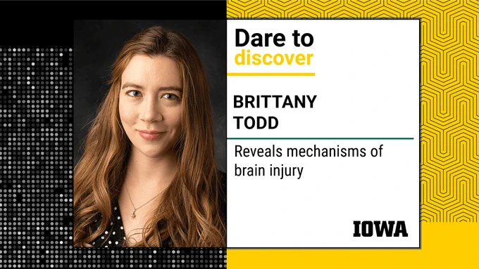 Rectangular image with black background on left and gold background on right. Left side features a head/shoulders photo of a woman with long, wavy hair, wearing dark shirt with light dots. She is looking at the camera. Text on right size reads Dare to Discover; Brittany Todd Reveals mechanisms of brain injury; Bottom right corner, black block capital letters IOWA