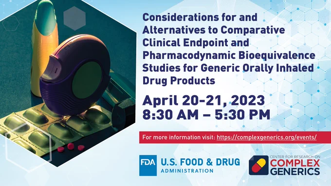 Text reads " Considerations for and Alternatives to Comparative Clinical Endpoint and Pharmacodynamic Bioequivalence Studies for Generic Orally Inhaled Drug Products April 20-21, 2023 8:30AM – 5:30PM." Graphic on blue background with assortment of inhalers and a sleeve of capsules with FDA logo and Complex Generics logo in the lower right corner.