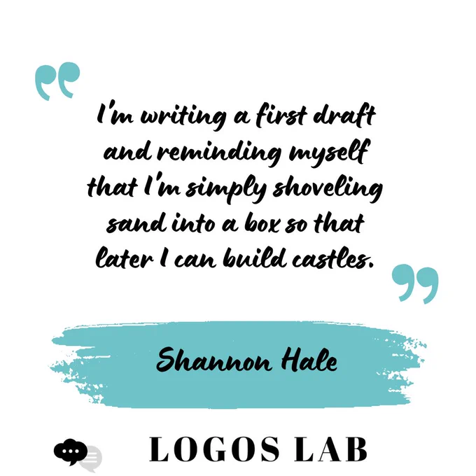 Image of the quote “I'm writing a first draft and reminding myself that I'm simply shoveling sand into a box so that later I can build castles.” by Shannon Hale