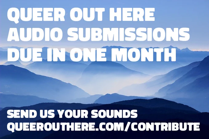 Photo of blue, misty mountains and sky with text that says "Queer out Here audio submissions due in one month, send us your sounds, queerouthere.com/contribute"