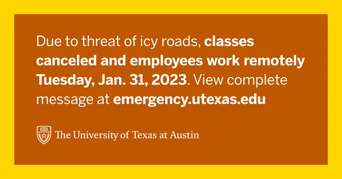 Due to threat of icy roads, classes canceled and employees work remotely Tuesday, Jan. 31, 2023. View complete message at emergency.utexas.edu