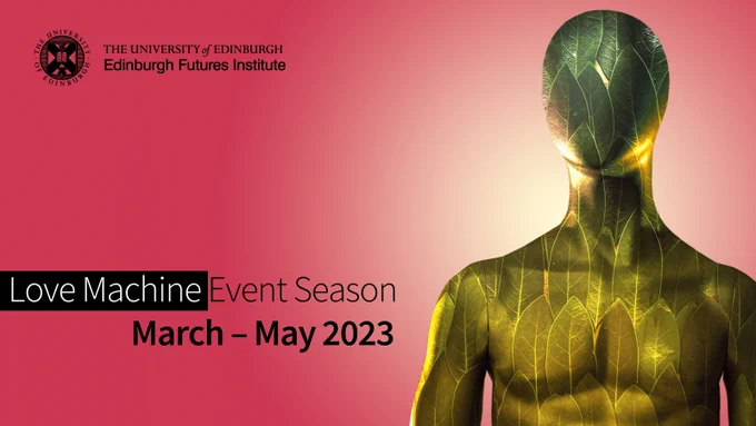 Love Machine Event Season, March - May 2023. Edinburgh Futures Institute, The University of Edinburgh