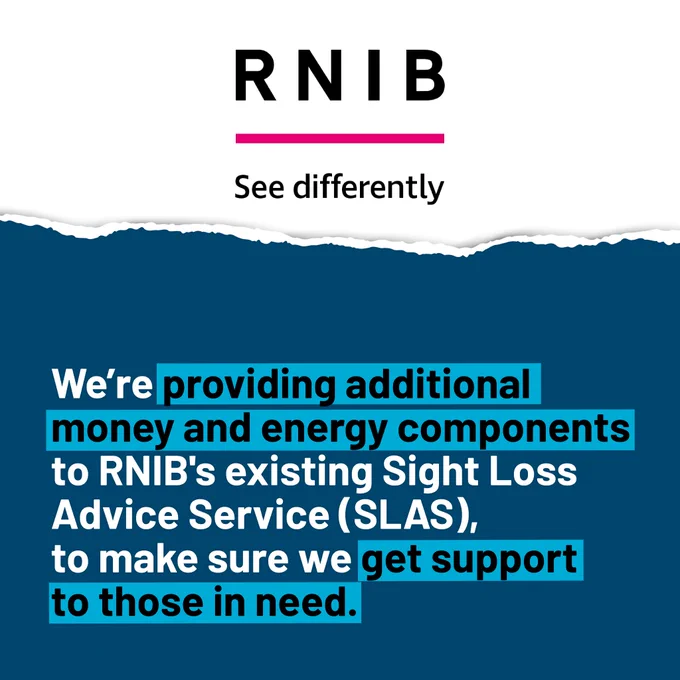 We are providing additional money and energy components to RNIB's existing sight loss advice service (SLAS) to make sure we get support to those in need. 
