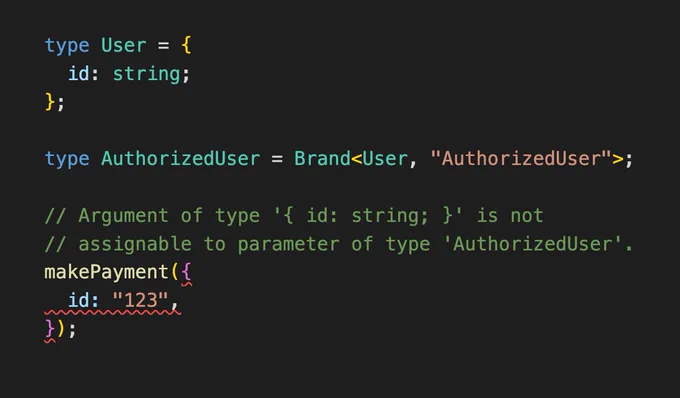 type User = {
  id: string;
};

type AuthorizedUser = Brand<User, "AuthorizedUser">;

// Argument of type '{ id: string; }' is not
// assignable to parameter of type 'AuthorizedUser'.
makePayment({
  id: "123",
});